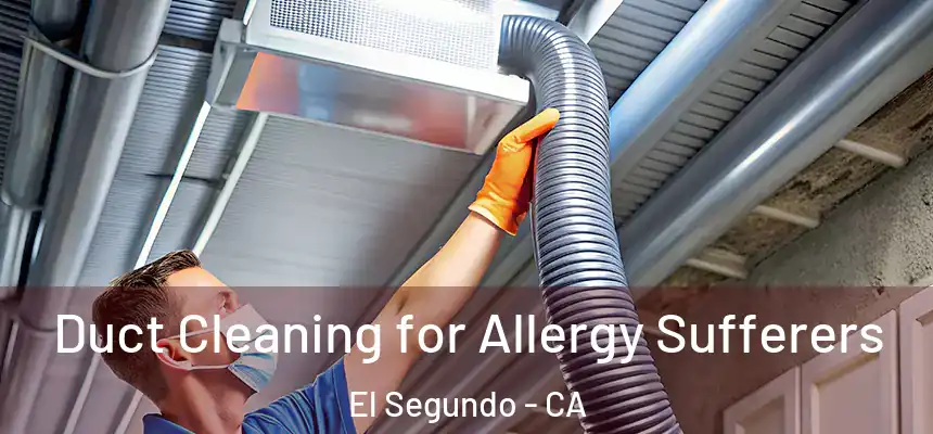  Duct Cleaning for Allergy Sufferers El Segundo - CA