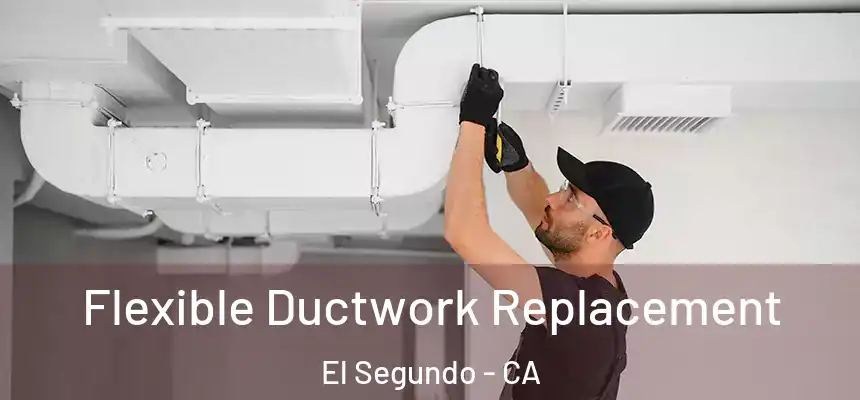 Flexible Ductwork Replacement El Segundo - CA