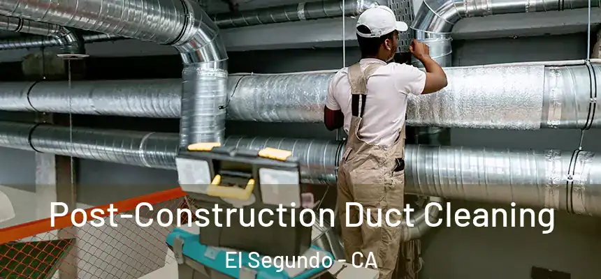 Post-Construction Duct Cleaning El Segundo - CA